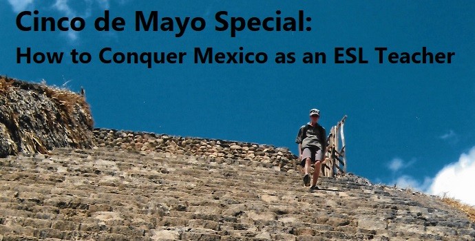 Cinco de Mayo Special: How to conquer Mexico as an ESL Teacher