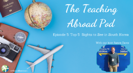 Top 5 Sights to See in South Korea – The Teaching Abroad Pod (Episode 5)